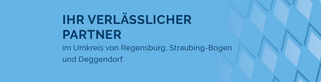 Ihr verlässlicher Partner im Umkreis von Regensburg, Straubing-Bogen und Deggendorf.